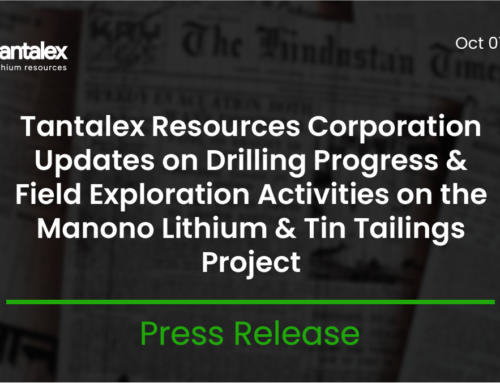 TANTALEX RESOURCES CORPORATION UPDATES ON DRILLING PROGRESS AND FIELD EXPLORATION ACTIVITIES ON THE MANONO LITHIUM & TIN TAILINGS PROJECT